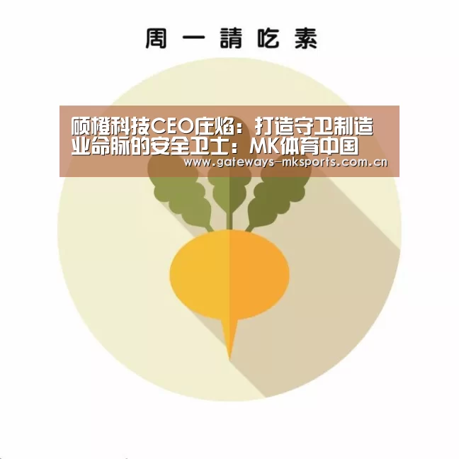 硕橙科技CEO庄焰:打造守卫制造业命脉的安全卫士:MK体育中国(图2) MK SPORT