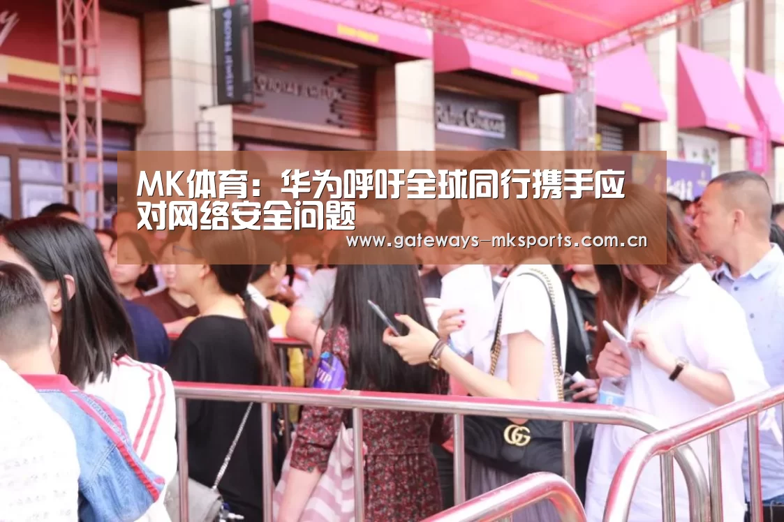 MK体育：华为呼吁全球同行携手应对网络安全问题